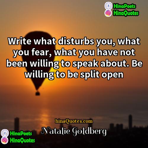 Natalie Goldberg Quotes | Write what disturbs you, what you fear,